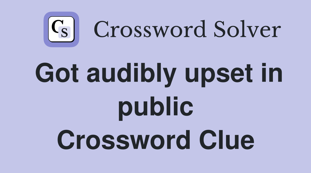 Got audibly upset in public Crossword Clue