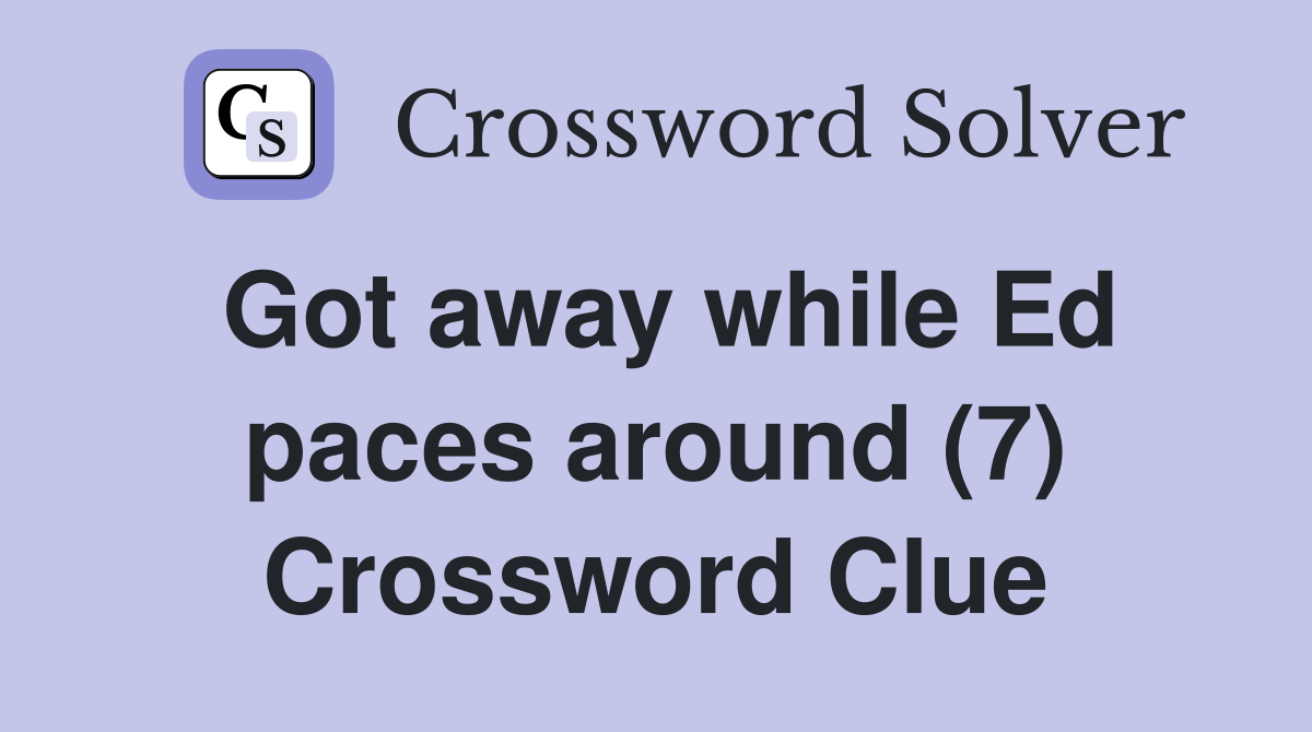 Got away while Ed paces around (7) Crossword Clue