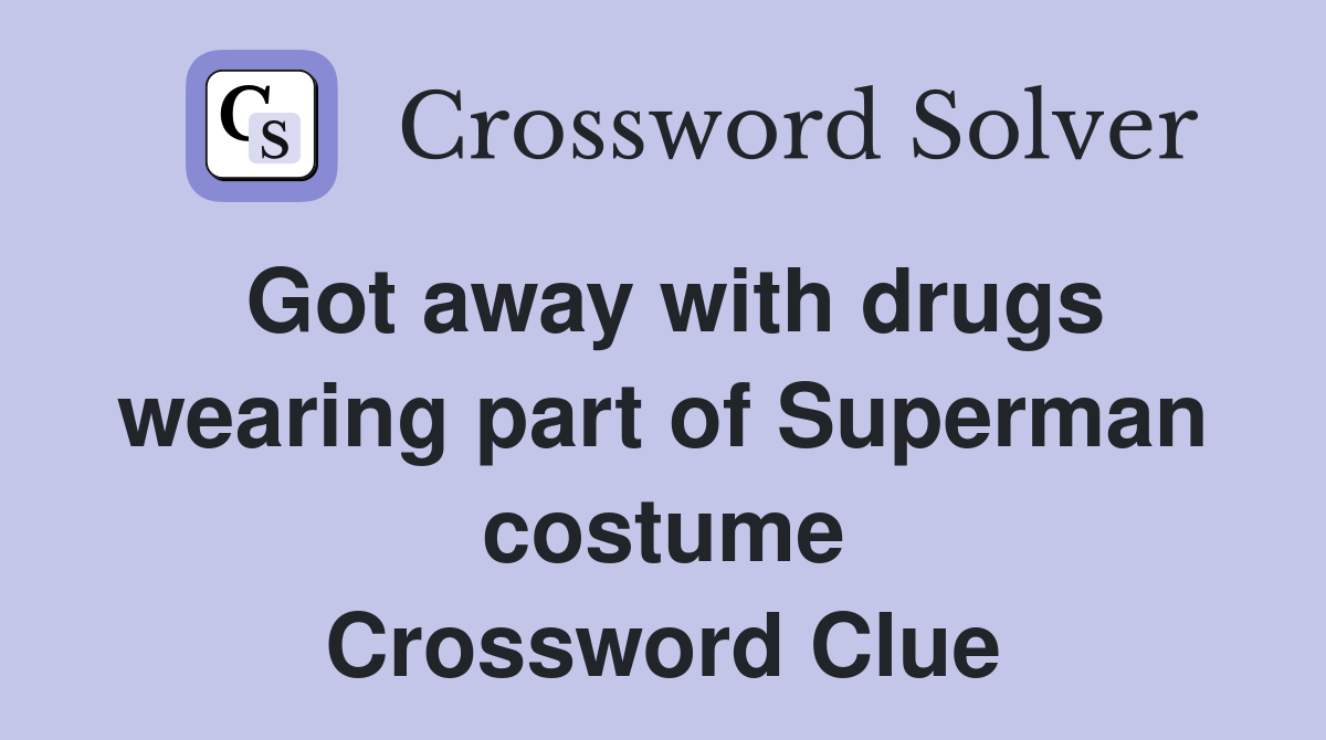 Got away with drugs wearing part of Superman costume Crossword Clue