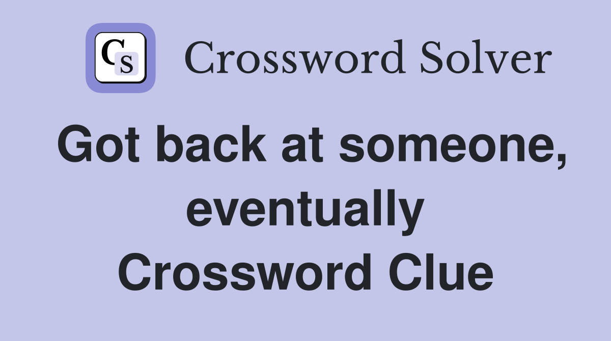 Got back at someone, eventually Crossword Clue