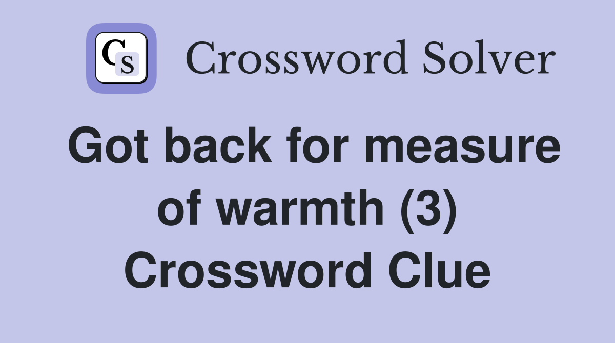 Got back for measure of warmth (3) Crossword Clue