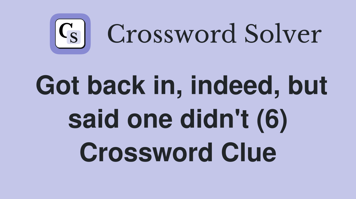 Got back in, indeed, but said one didn't (6) Crossword Clue