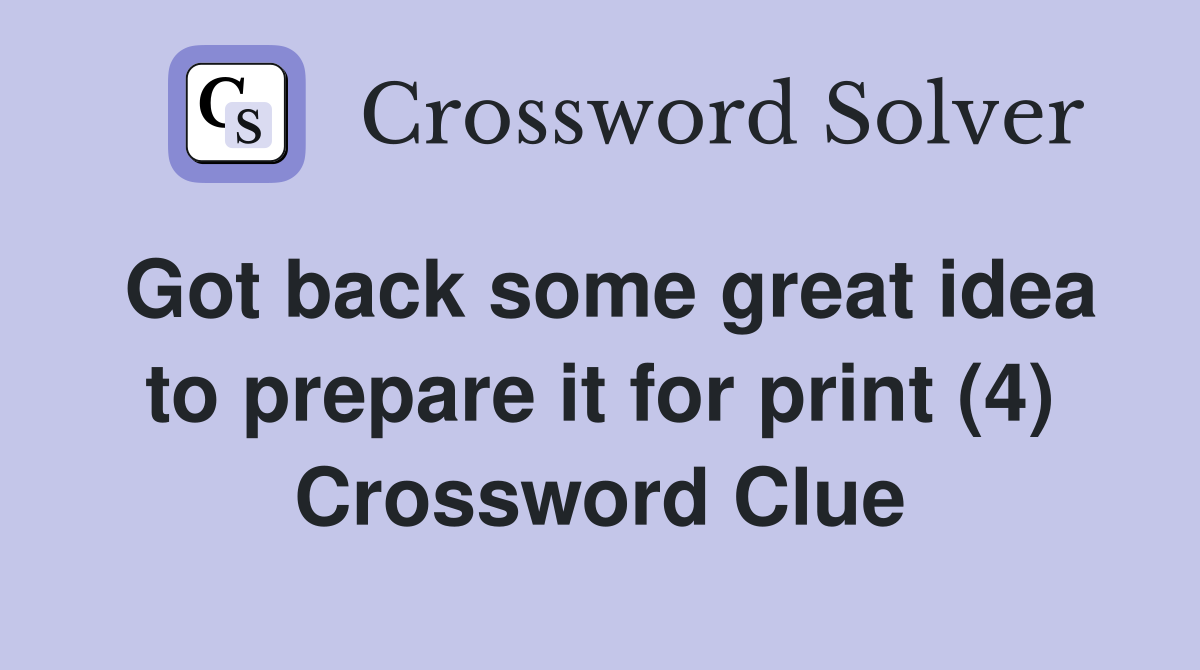 Got back some great idea to prepare it for print (4) Crossword Clue