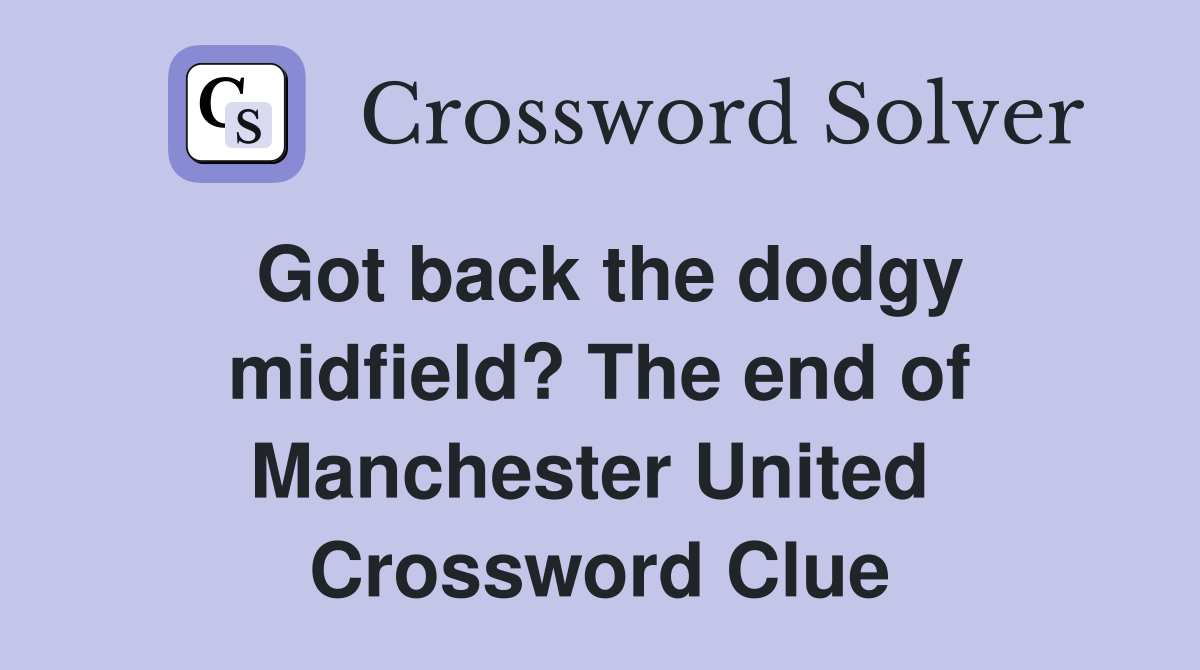 Got back the dodgy midfield? The end of Manchester United  Crossword Clue
