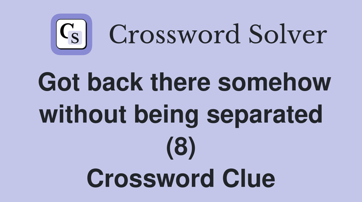 Got back there somehow without being separated (8) Crossword Clue