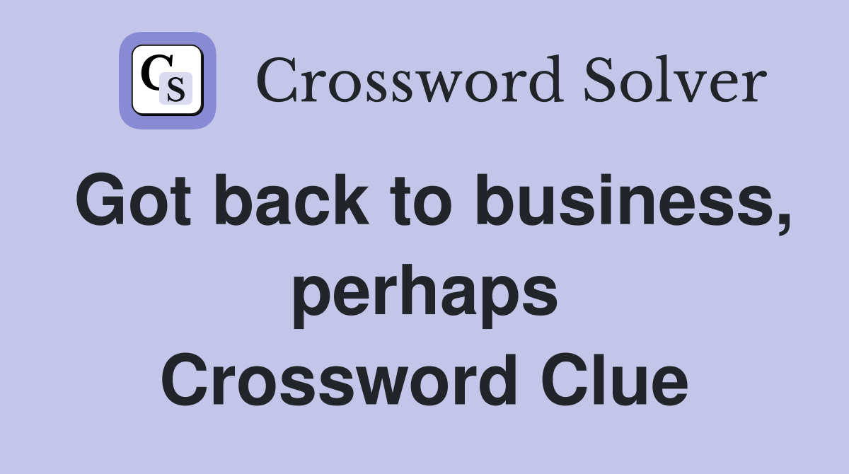 Got back to business, perhaps Crossword Clue