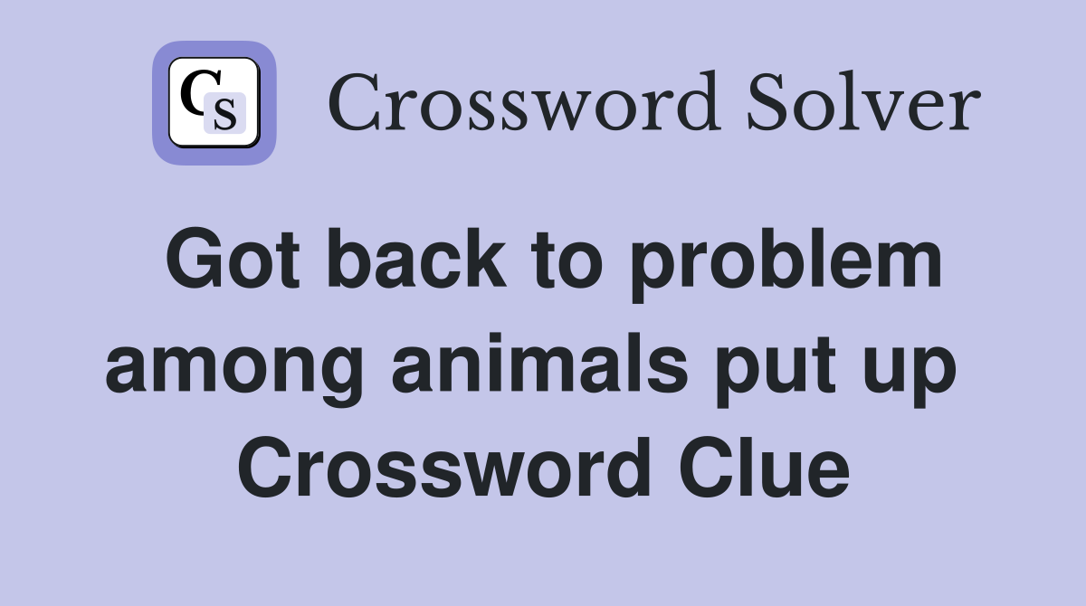 Got back to problem among animals put up  Crossword Clue