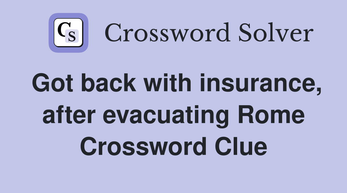 Got back with insurance, after evacuating Rome Crossword Clue