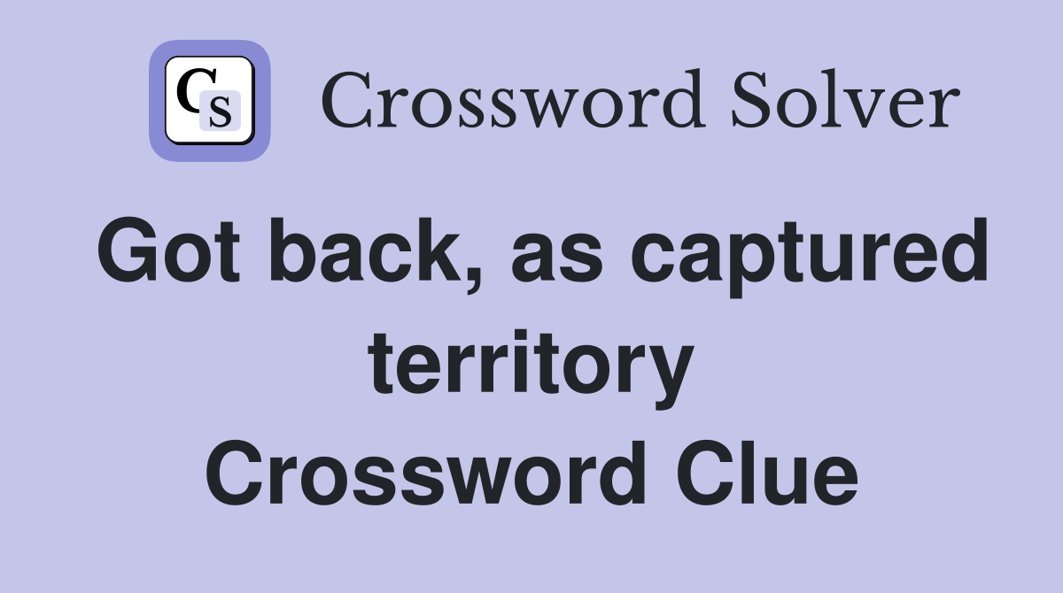Got back, as captured territory Crossword Clue