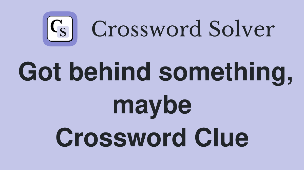 Got behind something, maybe Crossword Clue