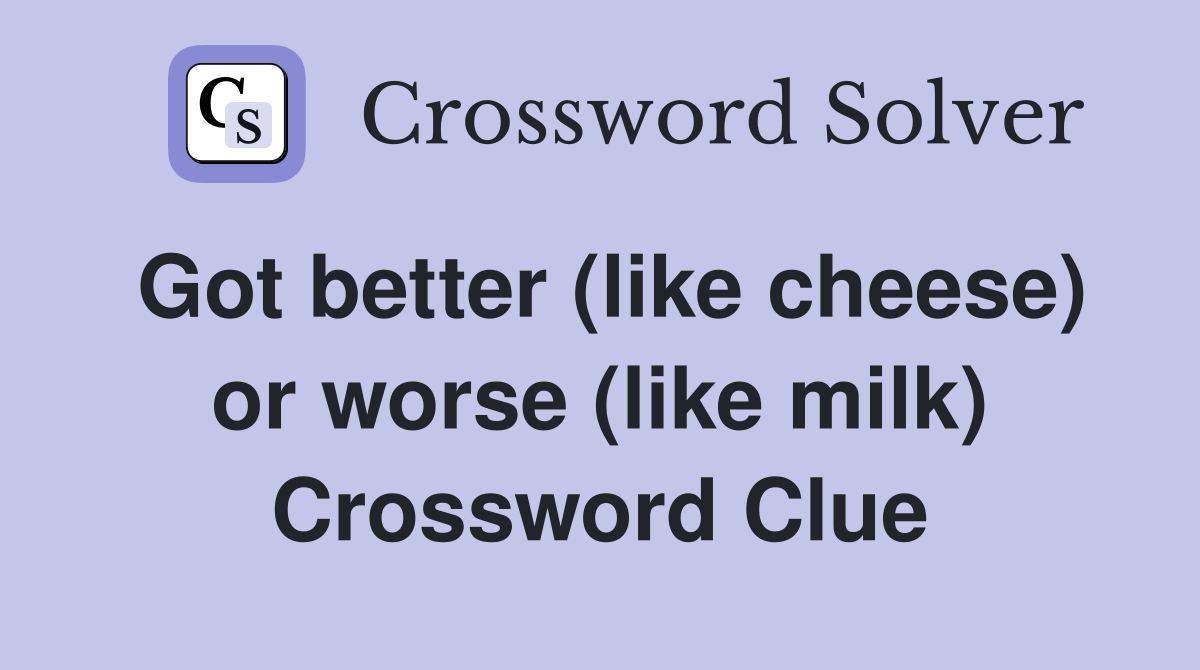 Got better (like cheese) or worse (like milk) Crossword Clue