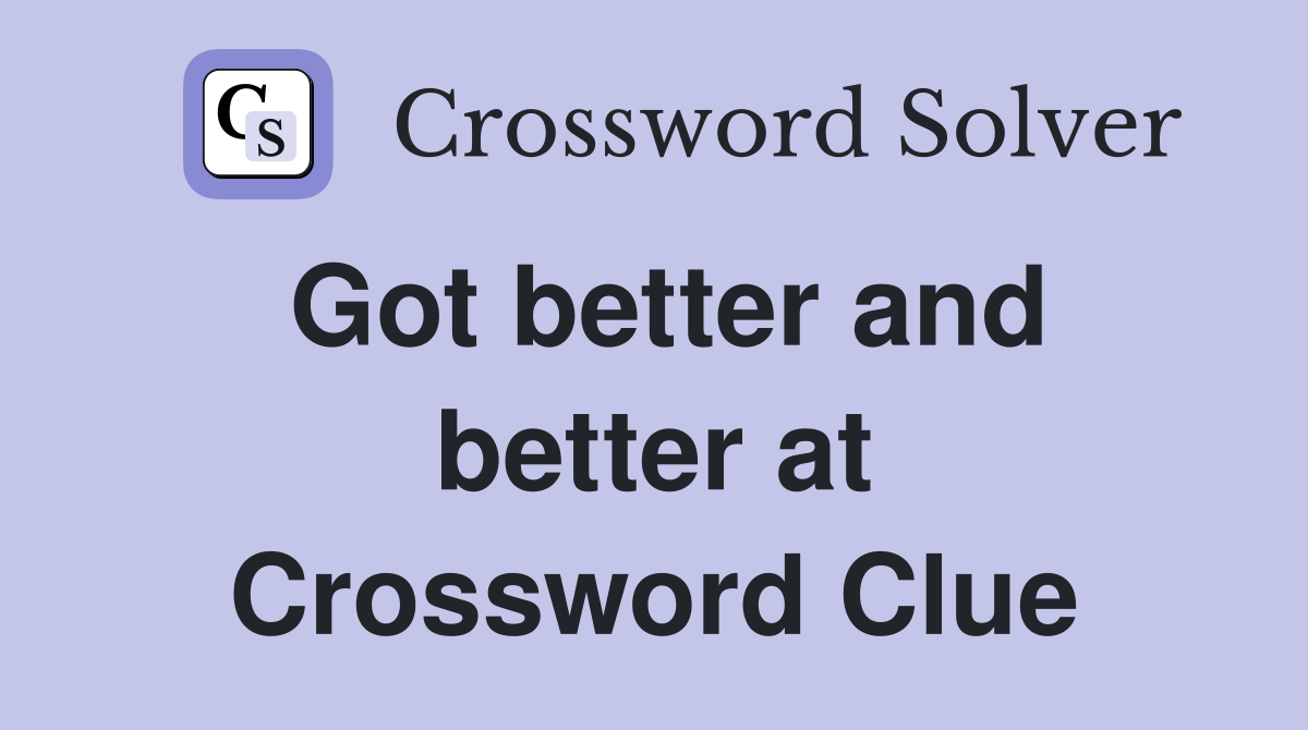 Got better and better at Crossword Clue
