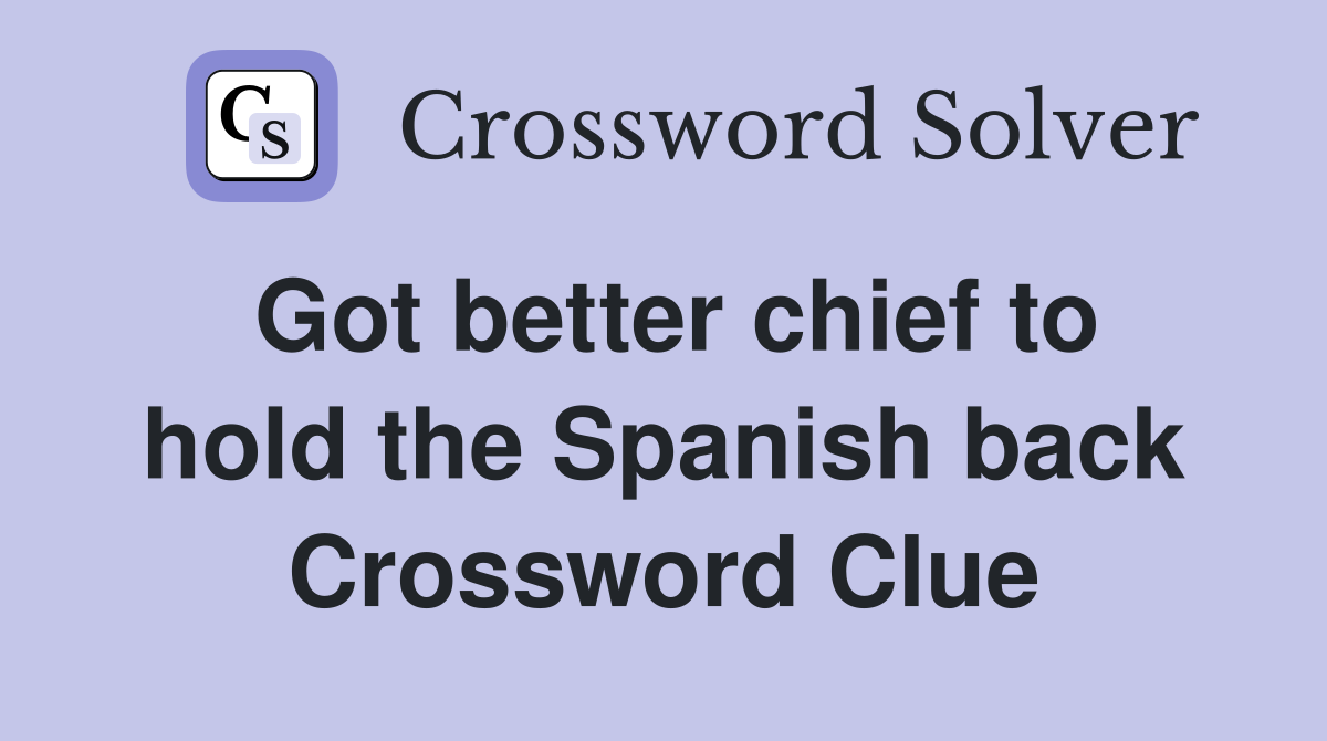 Got better chief to hold the Spanish back Crossword Clue