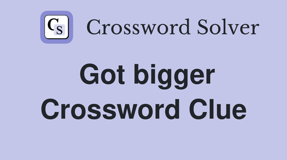 Got bigger Crossword Clue