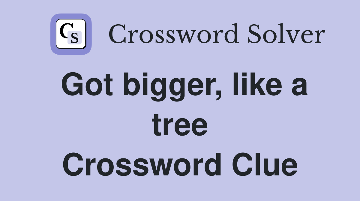Got bigger, like a tree Crossword Clue