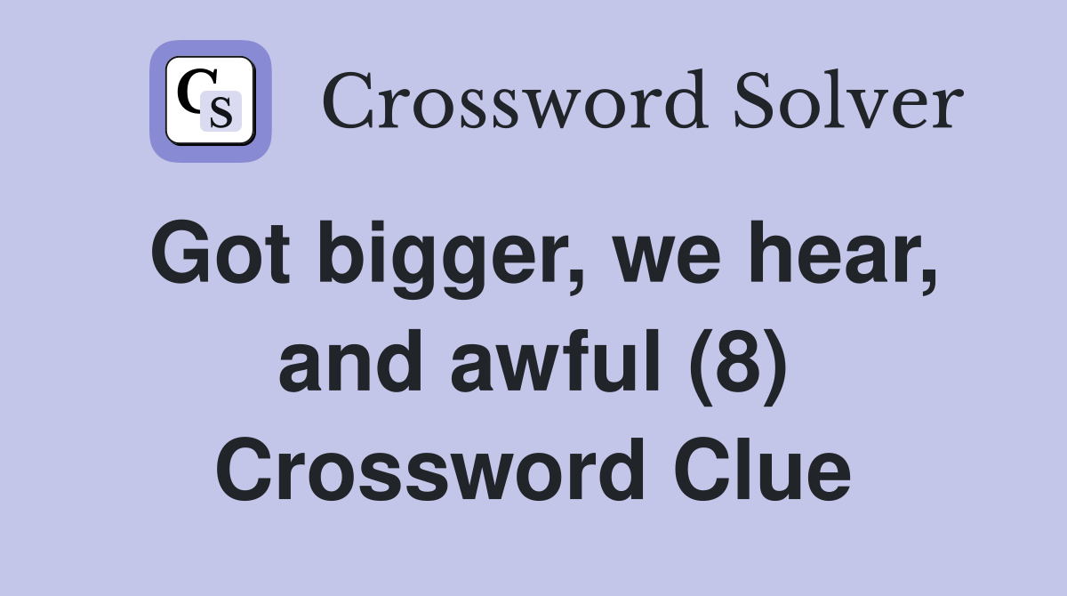 Got bigger, we hear, and awful (8) Crossword Clue
