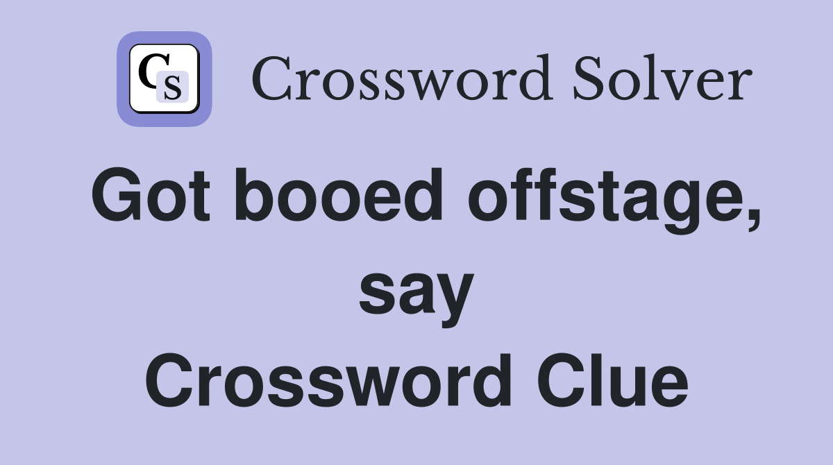 Got booed offstage, say Crossword Clue