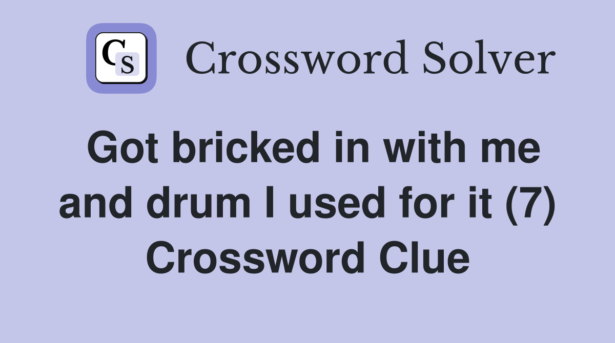 Got bricked in with me and drum I used for it (7) Crossword Clue