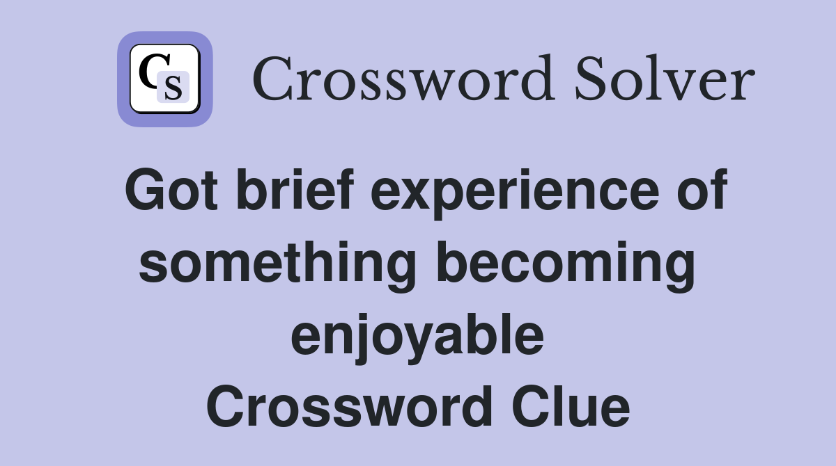 Got brief experience of something becoming enjoyable Crossword Clue