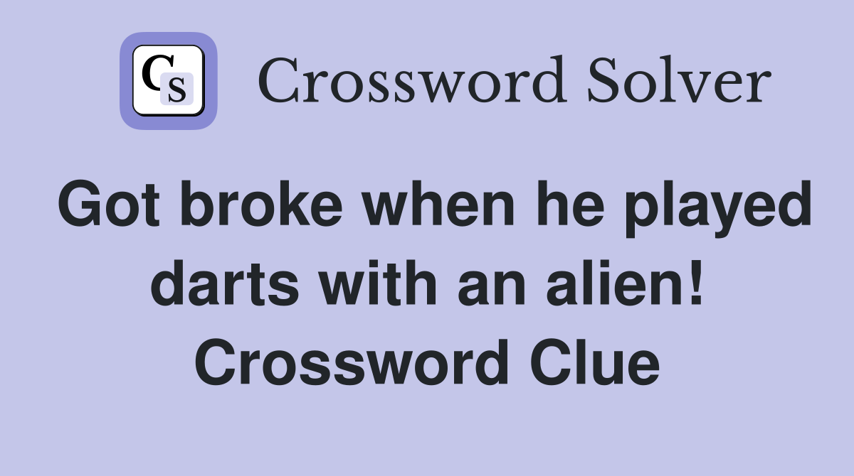 Got broke when he played darts with an alien! Crossword Clue