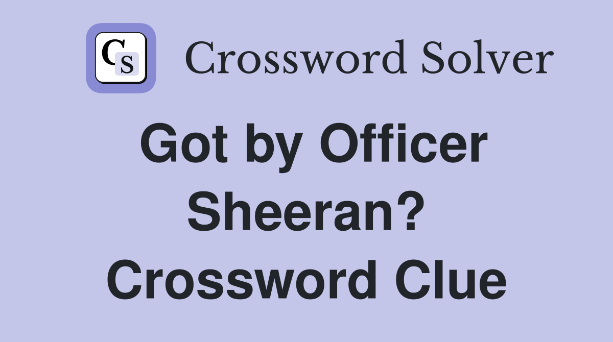 Got by Officer Sheeran? Crossword Clue Answers Crossword Solver
