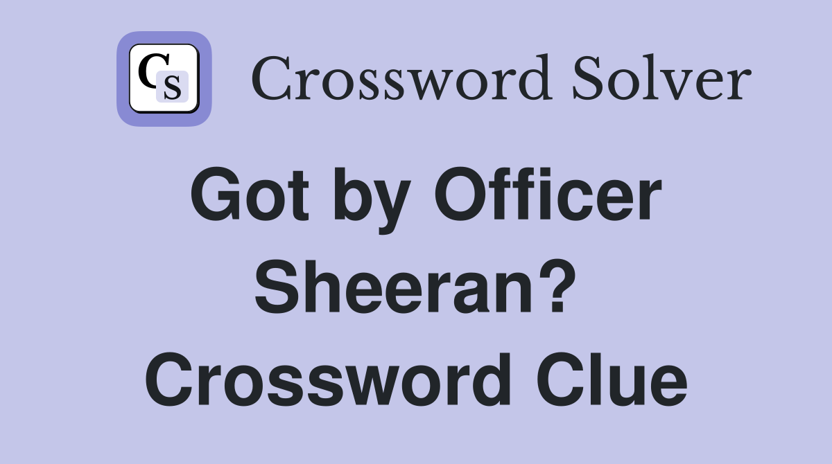 Got by Officer Sheeran? Crossword Clue