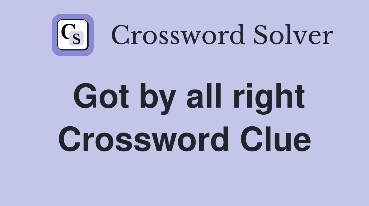 Got by all right Crossword Clue