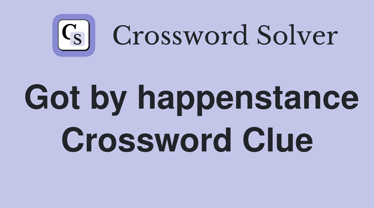 Got by happenstance Crossword Clue