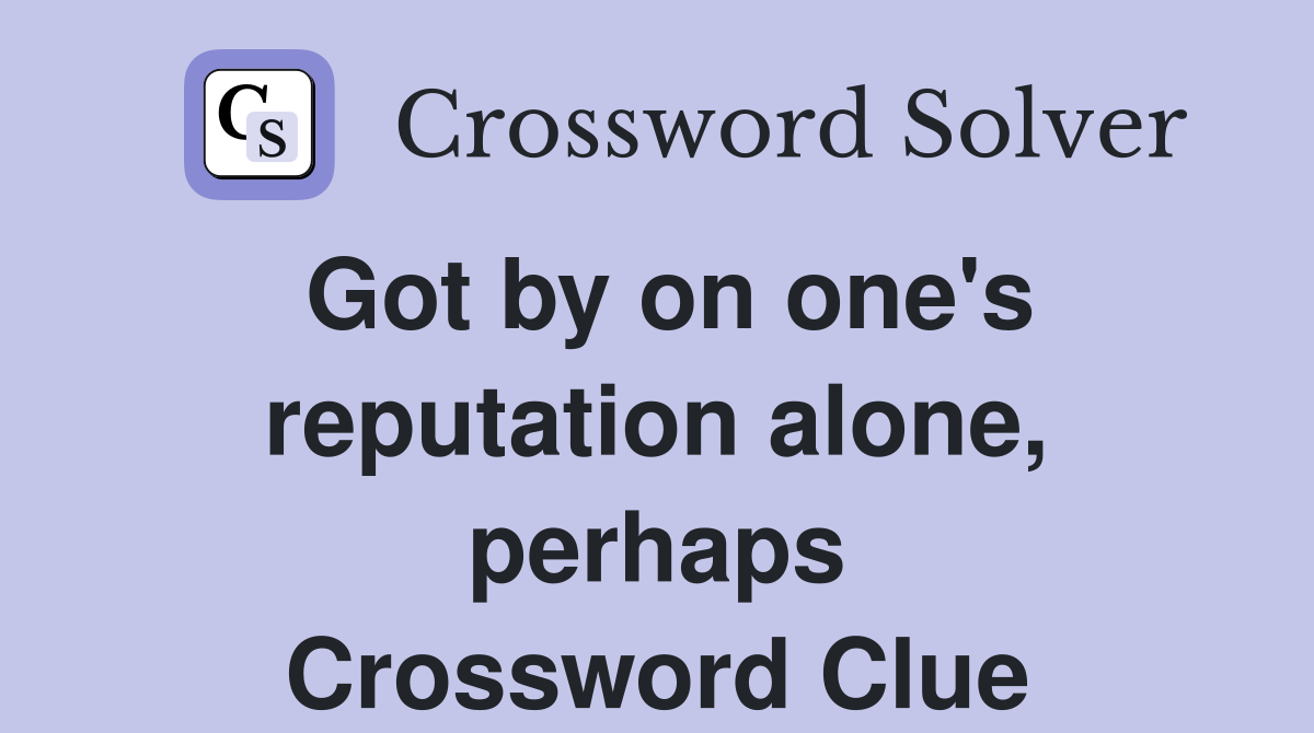 Got by on one's reputation alone, perhaps Crossword Clue