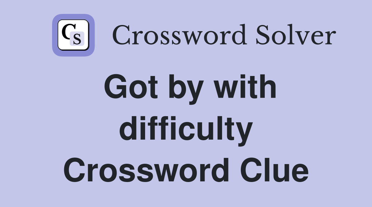 Got by with difficulty Crossword Clue