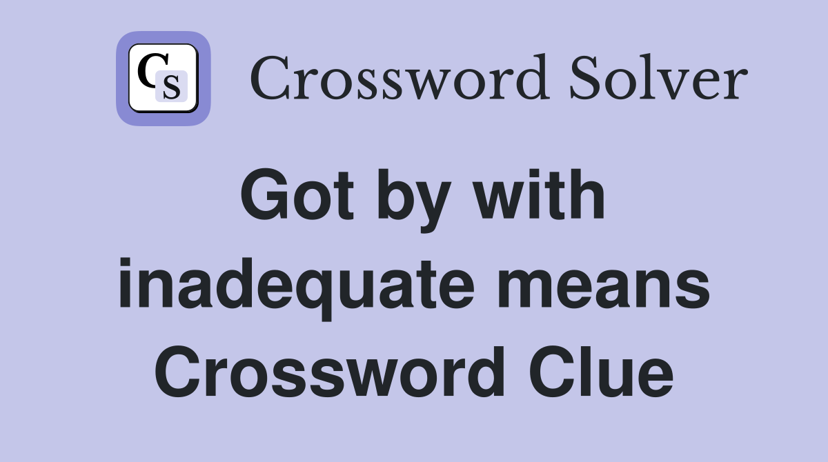 Got by with inadequate means Crossword Clue