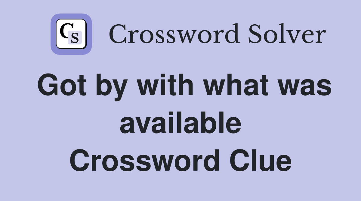 Got by with what was available Crossword Clue