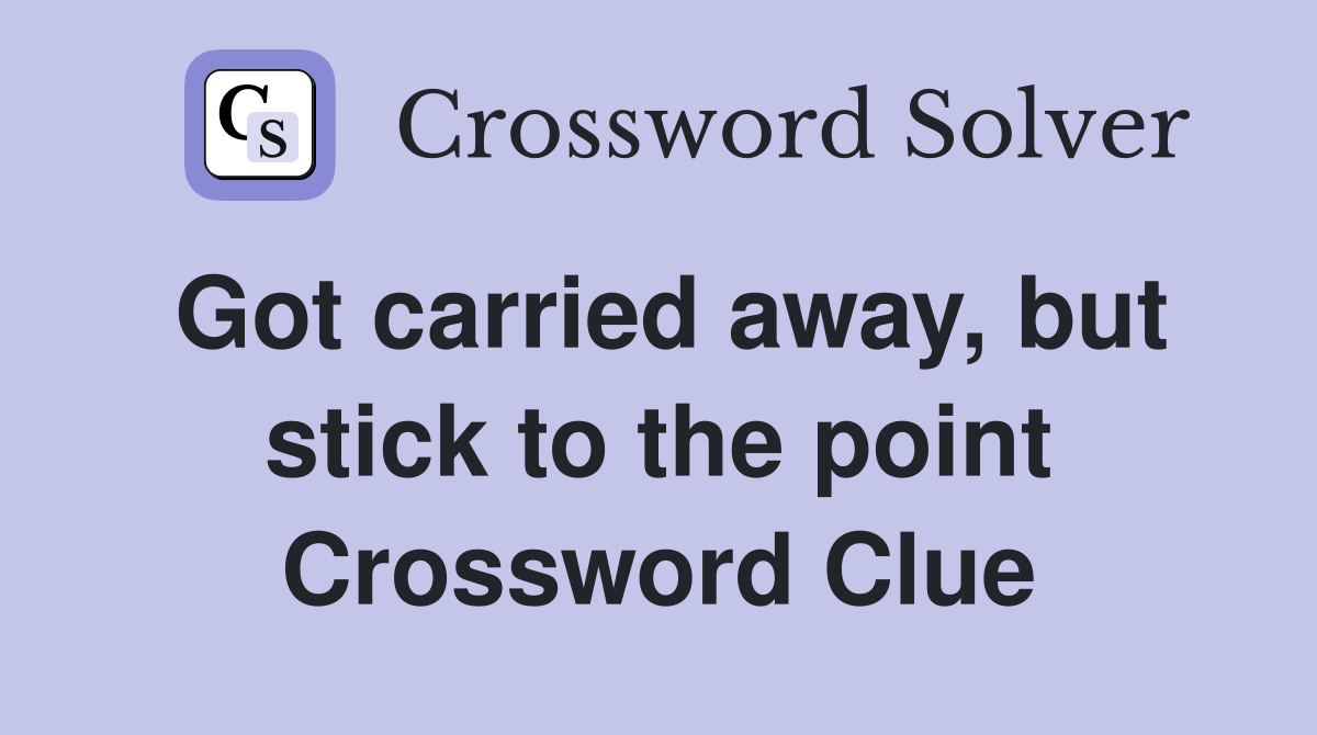 Got carried away, but stick to the point Crossword Clue