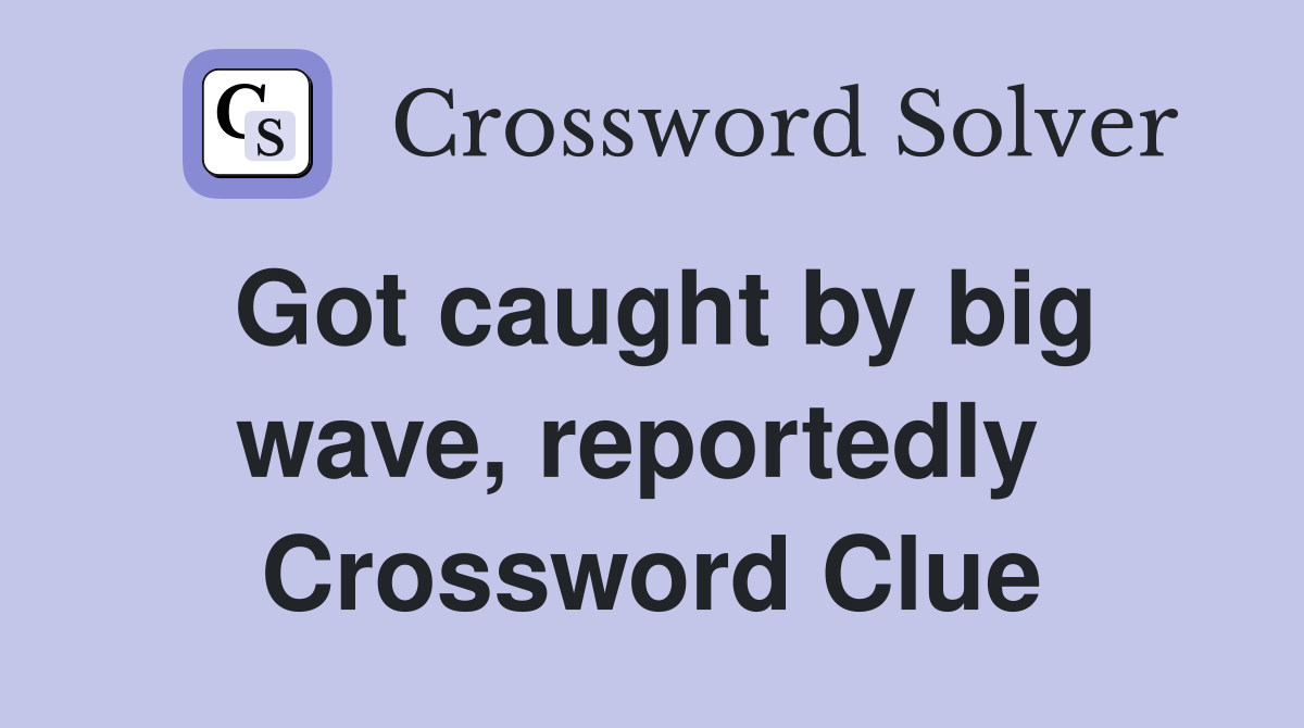 Got caught by big wave, reportedly  Crossword Clue