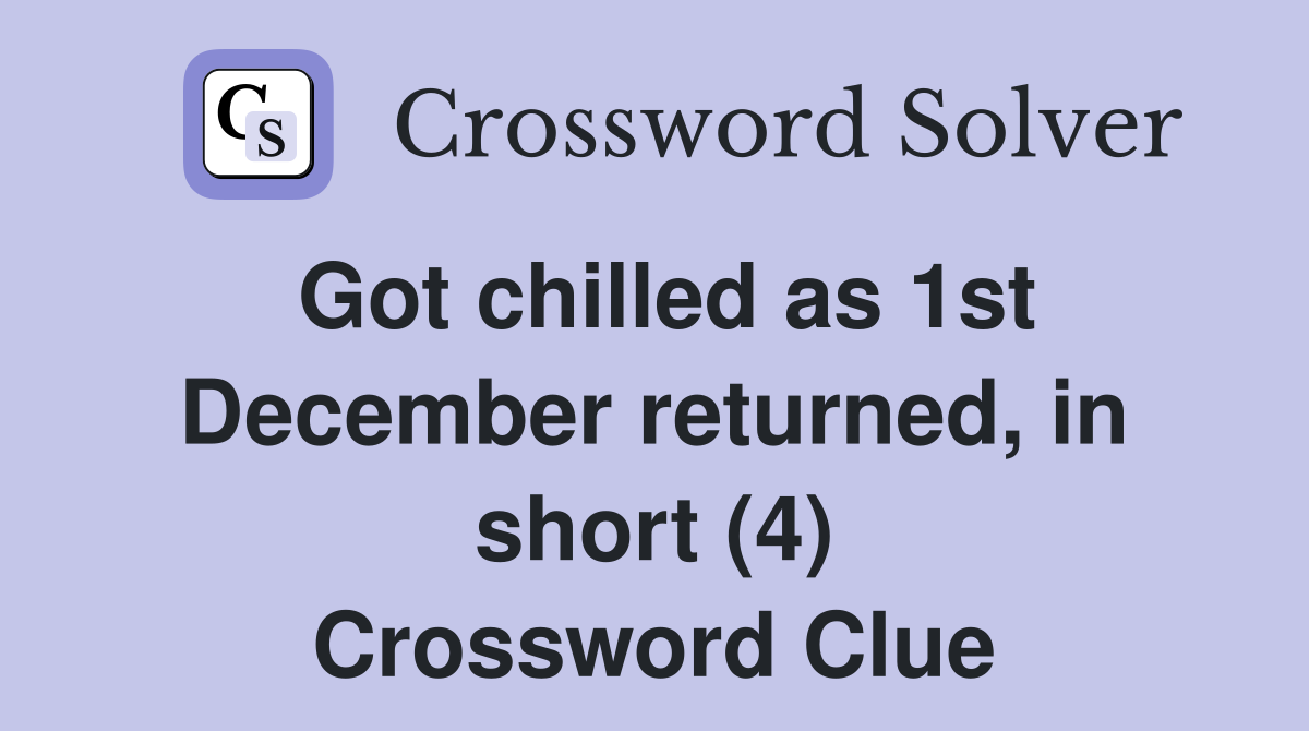 Got chilled as 1st December returned, in short (4) Crossword Clue