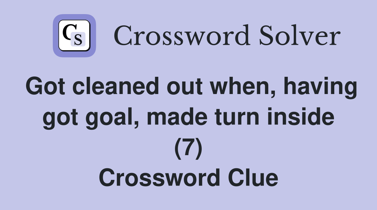 Got cleaned out when, having got goal, made turn inside (7) Crossword Clue