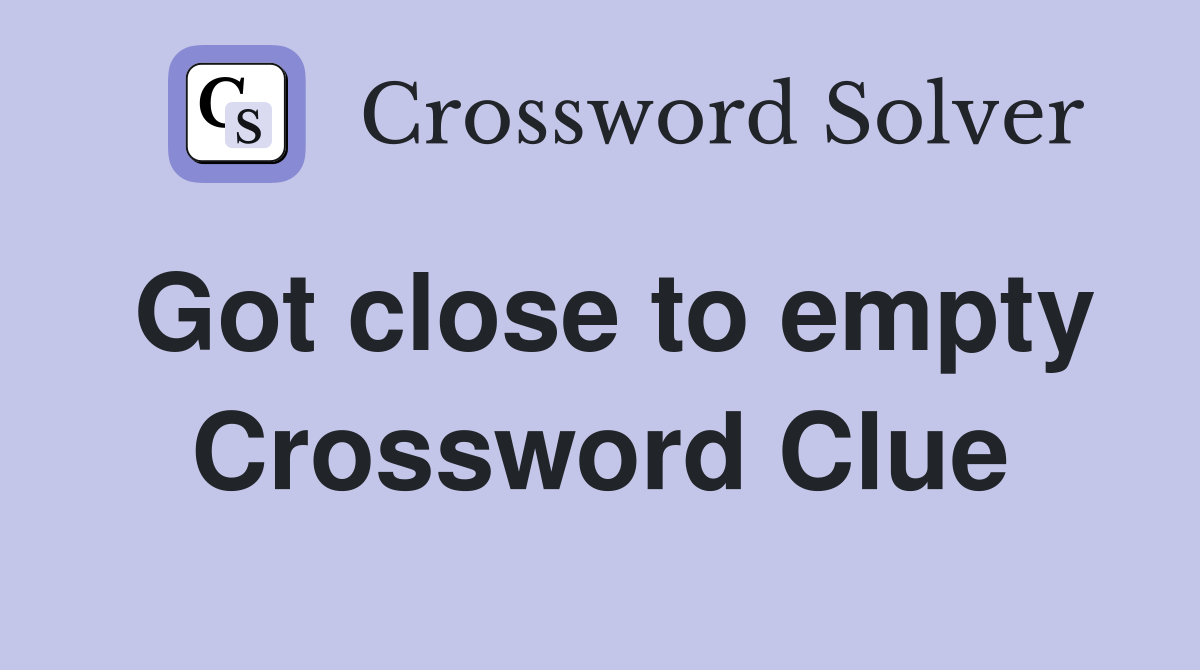 Got close to empty Crossword Clue