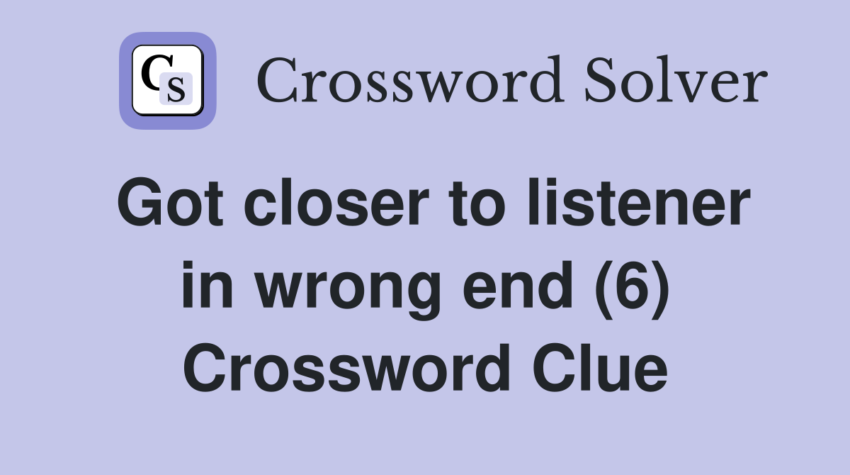 Got closer to listener in wrong end (6) Crossword Clue