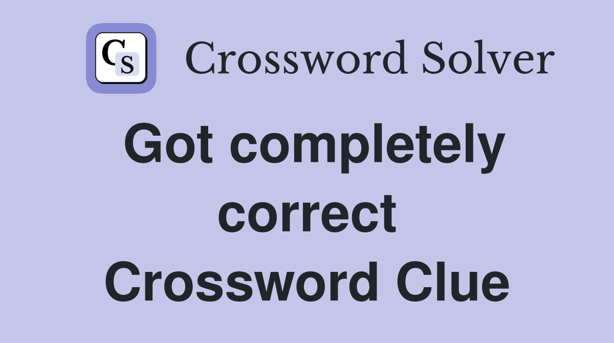 Got completely correct Crossword Clue