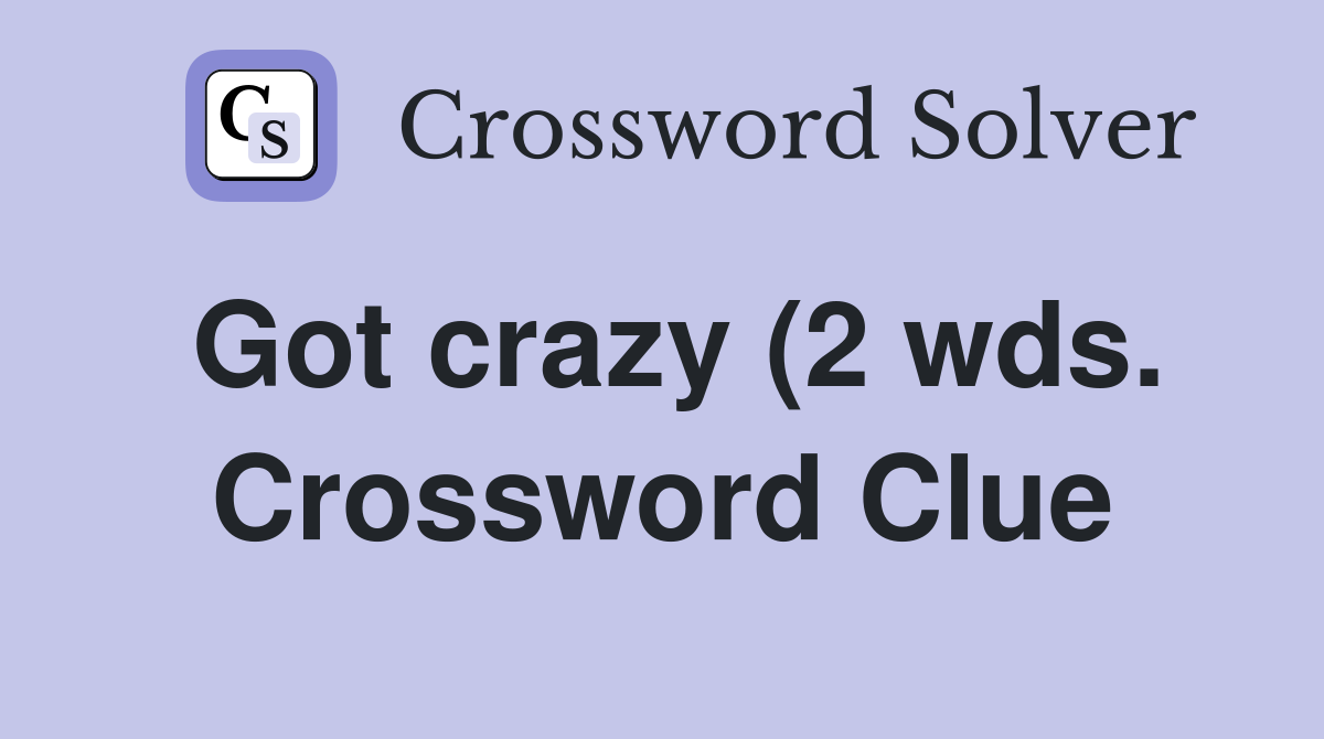 Got crazy (2 wds ) Crossword Clue Answers Crossword Solver Got crazy (2 wds ) Crossword Clue Answers Crossword Solver