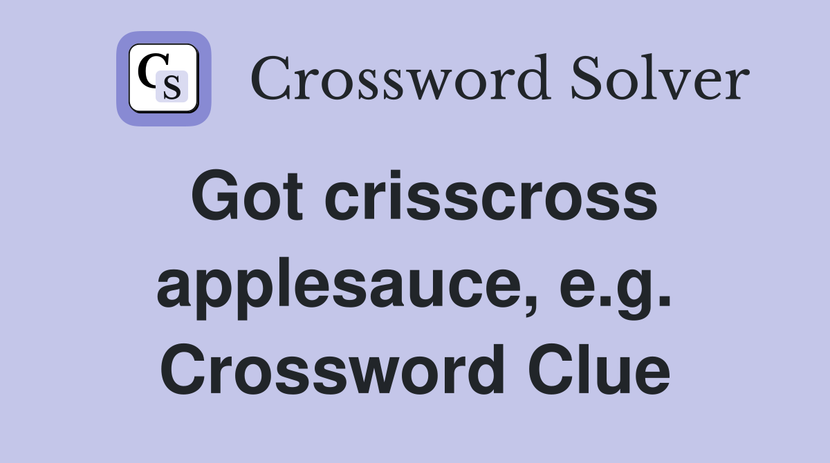 Got crisscross applesauce, e.g. Crossword Clue