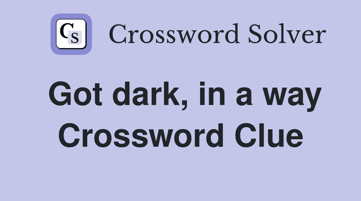 Got dark, in a way Crossword Clue