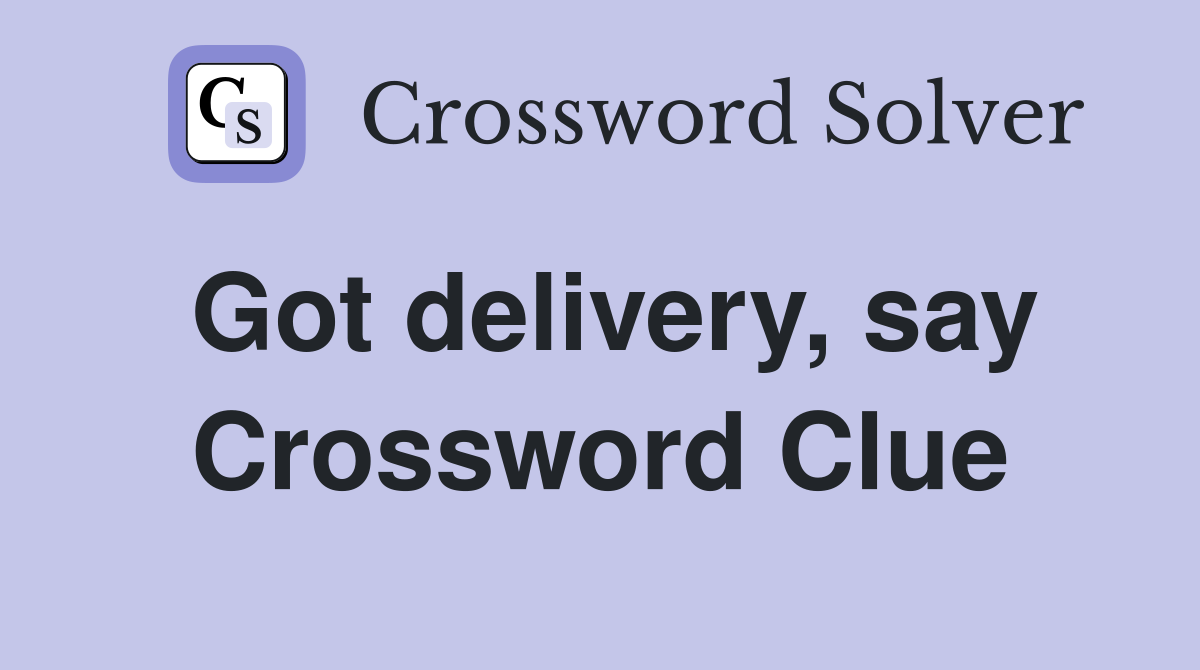 Got delivery, say Crossword Clue
