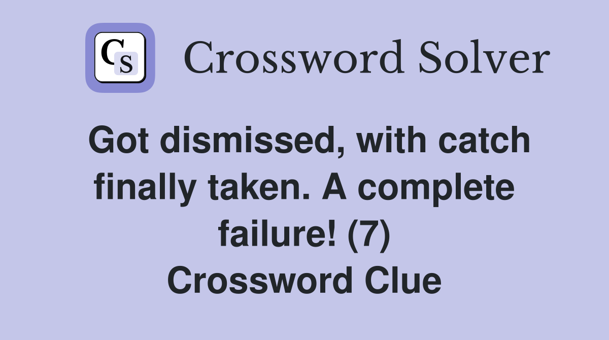 Got dismissed, with catch finally taken. A complete failure! (7) Crossword Clue