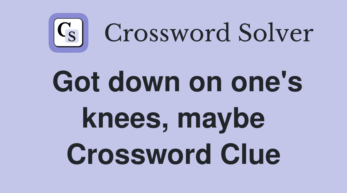 Got down on one's knees, maybe Crossword Clue