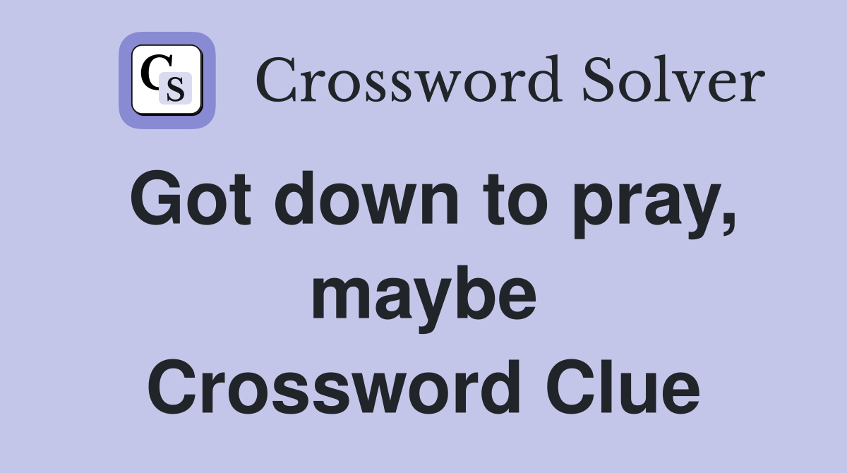 Got down to pray, maybe Crossword Clue