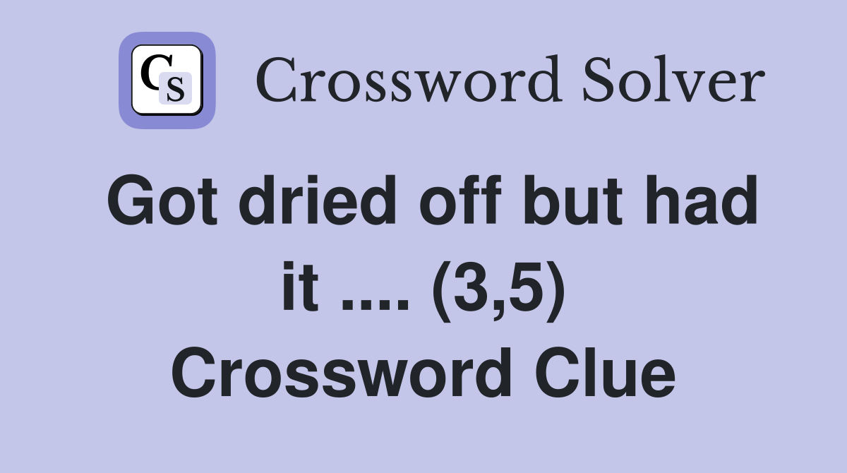 Got dried off but had it .... (3,5) Crossword Clue