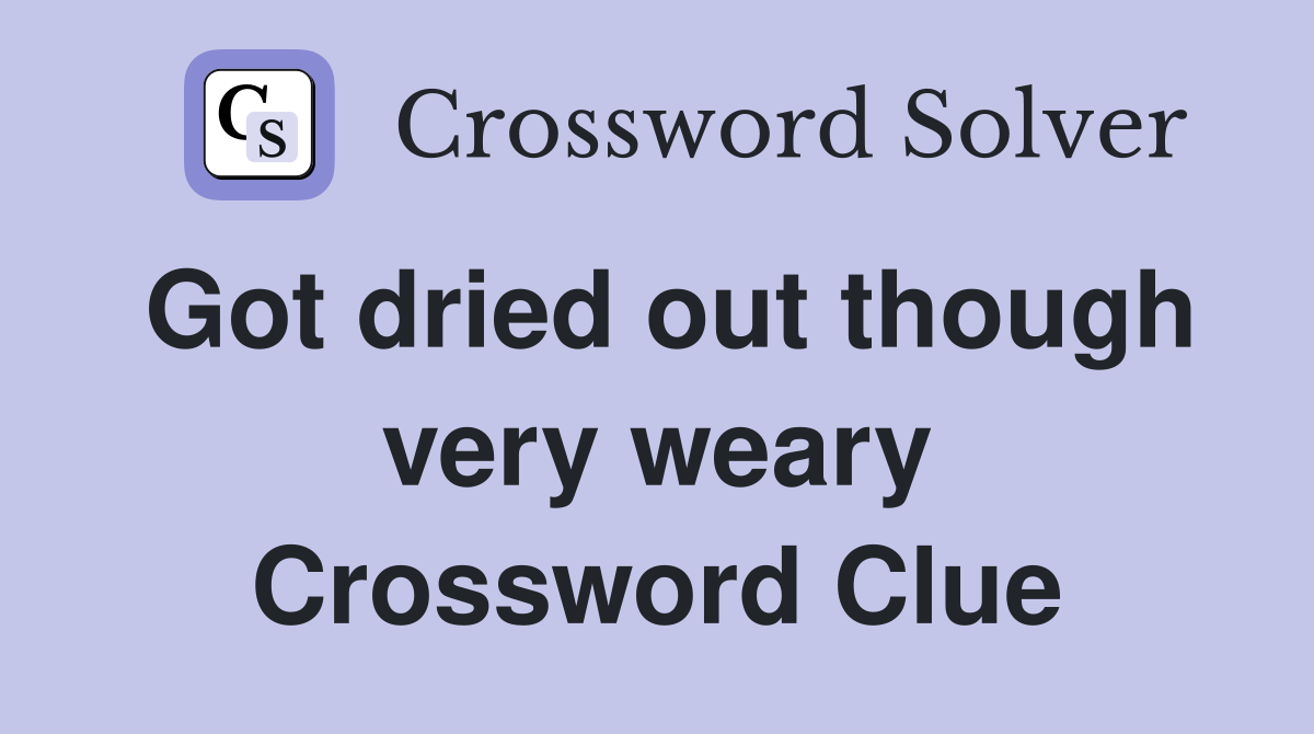Got dried out though very weary Crossword Clue