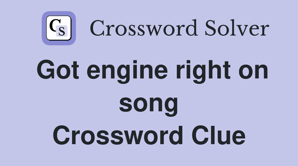 Got engine right on song Crossword Clue