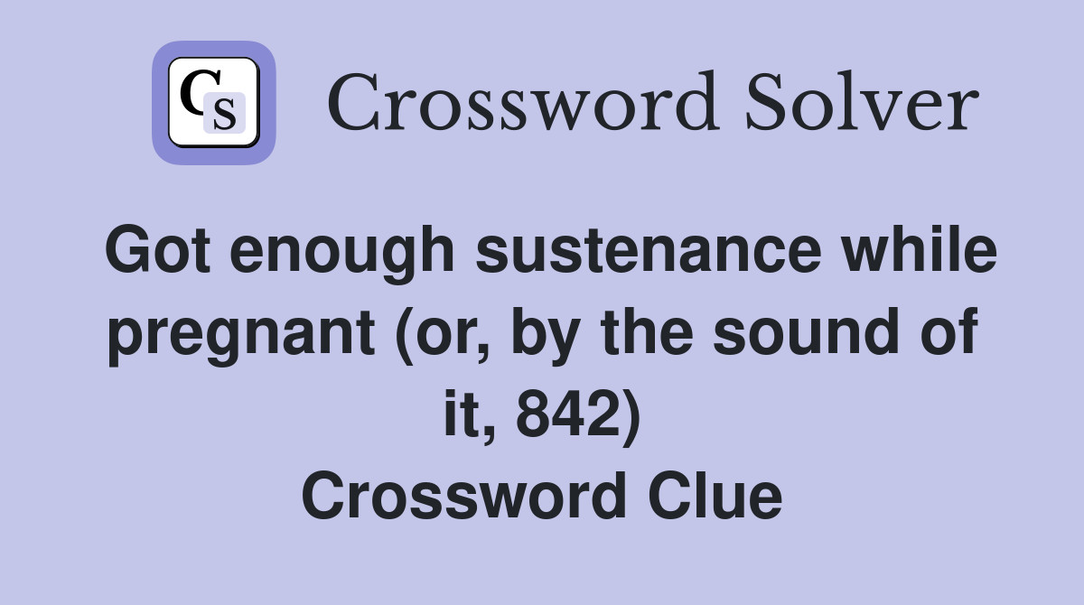 Got enough sustenance while pregnant (or, by the sound of it, 842) Crossword Clue